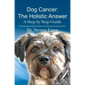 Dog Cancer: The Holistic Answer: A Step by Step Guide