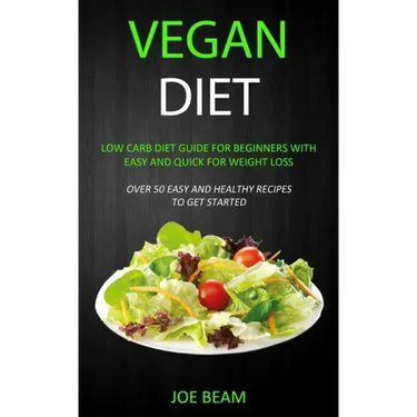 Vegan Diet: Low Carb Diet Guide for Beginners with Easy and Quick for Weight loss (Over 50 Easy and Healthy Recipes to Get Started