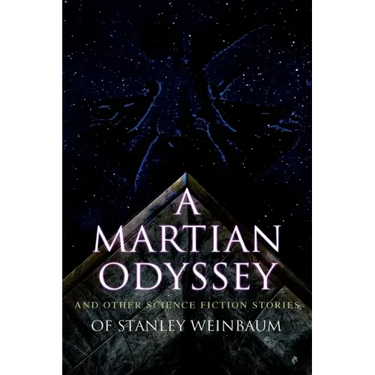 A Martian Odyssey and Other Science Fiction Stories of Stanley Weinbaum: Valley of Dreams, Flight on Titan, Parasite Planet, The Lotus Eaters, The Pla