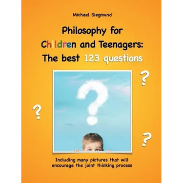 Philosophy for Children and Teenagers: The best 123 questions: Including many pictures that will encourage the joint thinking process