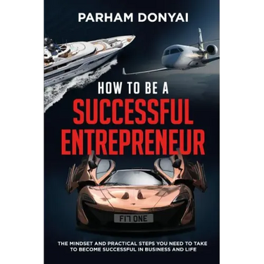 How to be a Successful Entrepreneur: The mindset and practical steps you need to take to become successful in business and life