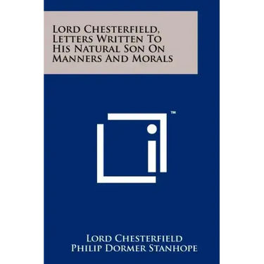 Lord Chesterfield, Letters Written To His Natural Son On Manners And Morals