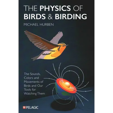 The Physics of Birds and Birding: The Sounds, Colors and Movements of Birds, and Our Tools for Watching Them