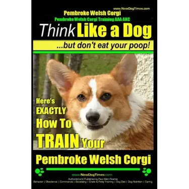 Pembroke Welsh Corgi, Pembroke Welsh Corgi Training AAA AKC: Think Like a Dog, But Don't Eat Your Poop! - Breed Expert Dog Training: Here's EXACTLY Ho