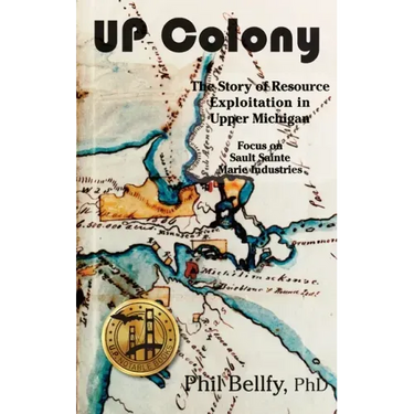 U.P. Colony: The Story of Resource Exploitation in Upper Michigan -- Focus on Sault Sainte Marie Industries