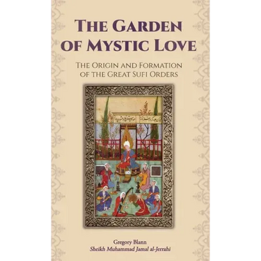 The Garden of Mystic Love: Volume I: The Origin and Formation of the Great Sufi Orders