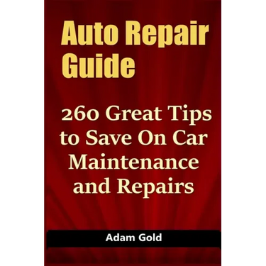 Auto Repair Guide: 260 Great Tips to Save On Car Maintenance and Repairs