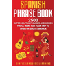 Spanish Phrase Book: 2500 Super Helpful Phrases and Words You'll Want for Your Trip to Spain or South America