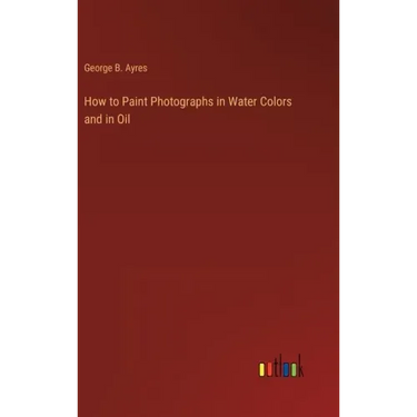 How to Paint Photographs in Water Colors and in Oil