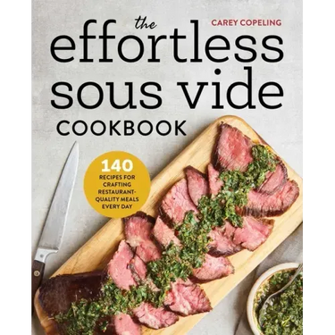 The Effortless Sous Vide Cookbook: 140 Recipes for Crafting Restaurant-Quality Meals Every Day
