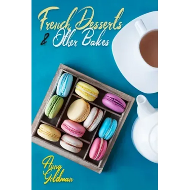 French Desserts & Other Bakes: Master Baking Insanely Delicious Desserts with 650 Recipes!