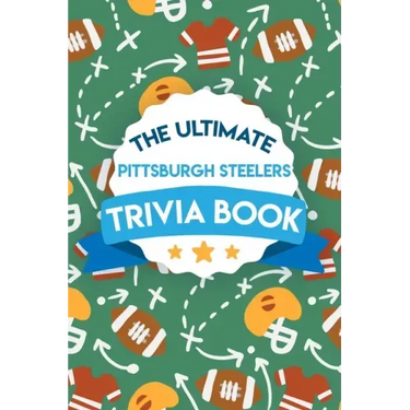 The Ultimate Pittsburgh Steelers Trivia Book: Gifts For The Steelers Fan