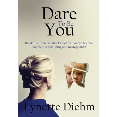 Dare To Be You: Break free from the shackles of the past to become yourself, outstanding and unstoppable!