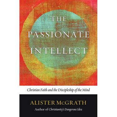 The Passionate Intellect: Christian Faith and the Discipleship of the Mind