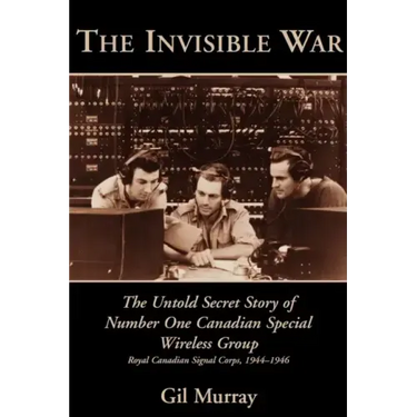 The Invisible War: The Untold Secret Story of Number One Canadian Special Wireless Group