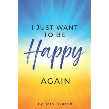 I Just Want To Be Happy Again: How to Find Yourself Again While Facing Life Struggles