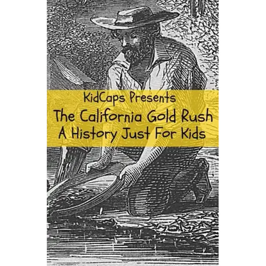 The California Gold Rush: A History Just For Kids