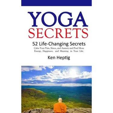 Yoga Secrets: 52 Life-Changing Secrets: Calm Your Pain, Stress, and Anxiety and Find More Energy, Happiness, and Meaning in Your Lif