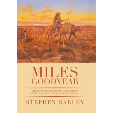 Miles Goodyear: The Adventures of the Only Connecticut Mountain Man in the Rocky Mountain West