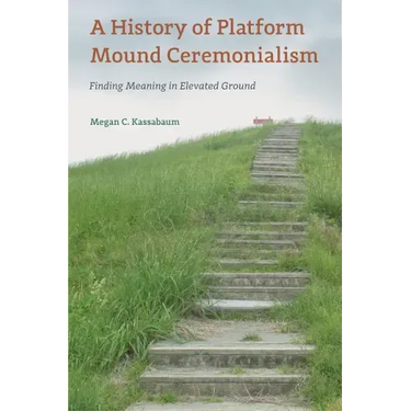 A History of Platform Mound Ceremonialism: Finding Meaning in Elevated Ground