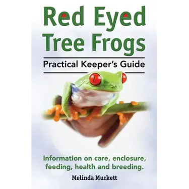 Red Eyed Tree Frogs. Practical Keeper's Guide for Red Eyed Three Frogs. Information on Care, Housing, Feeding and Breeding.