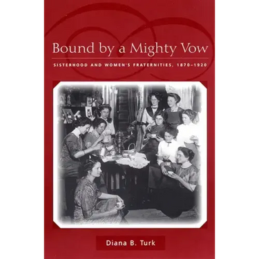 Bound by a Mighty Vow: Sisterhood and Women's Fraternities, 1870-1920