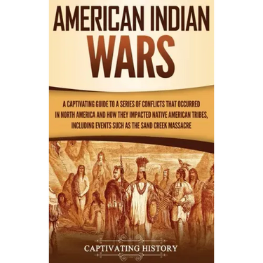 American Indian Wars: A Captivating Guide to a Series of Conflicts That Occurred in North America and How They Impacted Native American Trib
