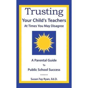 Trusting Your Child's Teachers: at Times You May Disagree: A Parental Guide to Public School Success