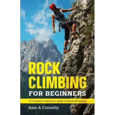 Rock Climbing for Beginners: A Complete Beginner's Guide to Mountaineering