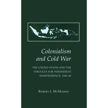 Colonialism and Cold War: The United States and the Struggle for Indonesian Independence, 1945 49