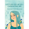 Letting Go of ED - Embracing Me: A Journal of Self-Discovery