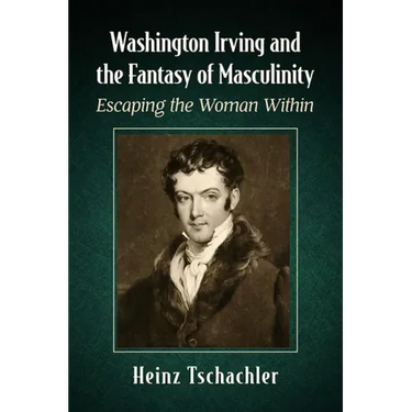 Washington Irving and the Fantasy of Masculinity: Escaping the Woman Within