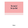 The Land of the Lyre bird; a story of early settlement in the great forest of south Gippsland. Being a description of the Big Scrub in its virgin stat