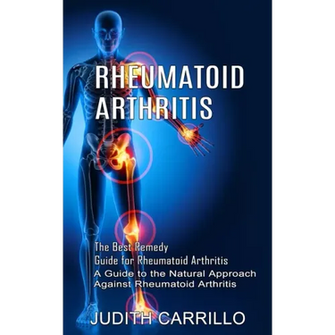 Rheumatoid Arthritis: The Best Remedy Guide for Rheumatoid Arthritis (A Guide to the Natural Approach Against Rheumatoid Arthritis)