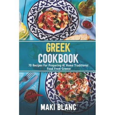 Greek Cookbook: 70 Recipes For Preparing At Home Traditional Food From Greece