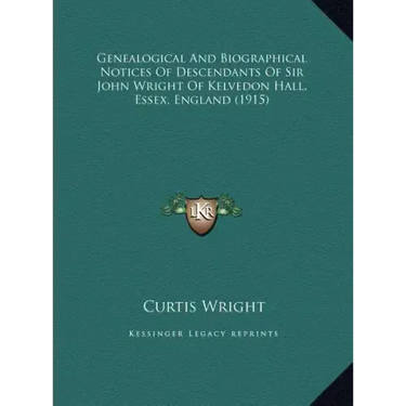 Genealogical And Biographical Notices Of Descendants Of Sir John Wright Of Kelvedon Hall, Essex, England (1915)