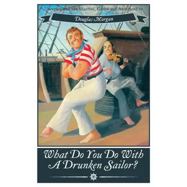 What Do You Do with a Drunken Sailor? Unexpurgated Sea Chanties