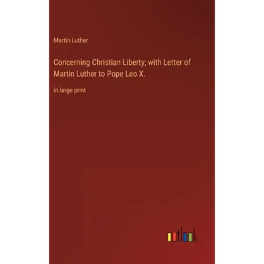 Concerning Christian Liberty; with Letter of Martin Luther to Pope Leo X.: in large print