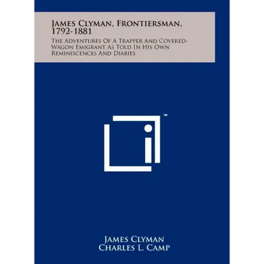 James Clyman, Frontiersman, 1792-1881: The Adventures Of A Trapper And Covered-Wagon Emigrant As Told In His Own Reminiscences And Diaries