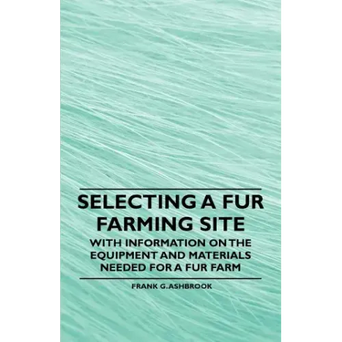 Selecting a Fur Farming Site - With Information on the Equipment and Materials Needed for a Fur Farm