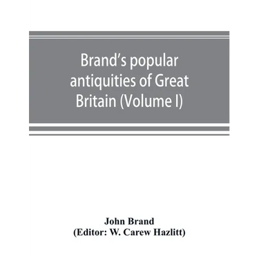 Brand's popular antiquities of Great Britain. Faiths and folklore; a dictionary of national beliefs, superstitions and popular customs, past and curre