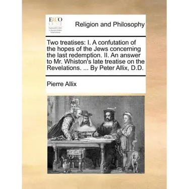 Two Treatises: I. a Confutation of the Hopes of the Jews Concerning the Last Redemption. II. an Answer to Mr. Whiston's Late Treatise