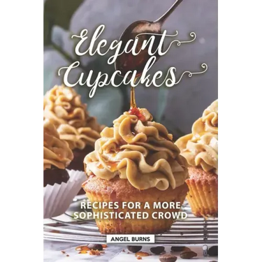 Elegant Cupcakes: Recipes for A More Sophisticated Crowd