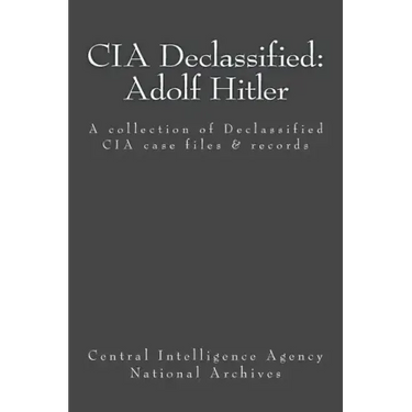 CIA Declassified: Adolf Hitler: A collection of Declassified CIA case files and reports