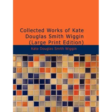 Collected Works of Kate Douglas Smith Wiggin