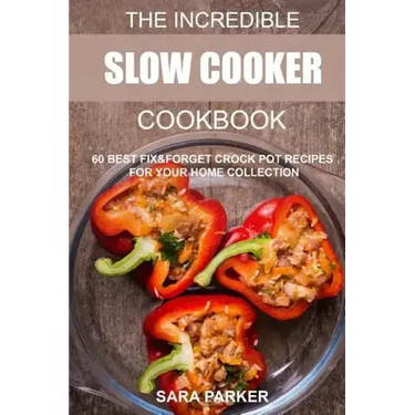 The Incredible Slow Cooker Cookbook: 60 Best Fix&Forget Crock Pot Recipes for your Home Collection