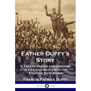 Father Duffy's Story: A Tale of Humor and Heroism, of Life and Death with the Fighting Sixty-Ninth