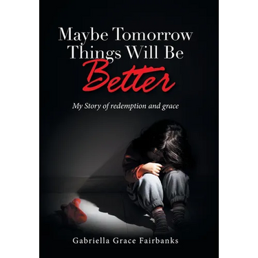 Maybe Tomorrow Things Will Be Better: My Story of redemption and grace