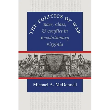 The Politics of War: Race, Class, and Conflict in Revolutionary Virginia