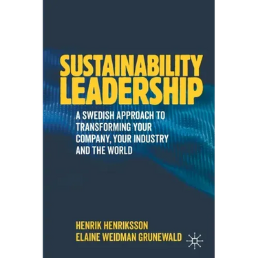 Sustainability Leadership: A Swedish Approach to Transforming Your Company, Your Industry and the World